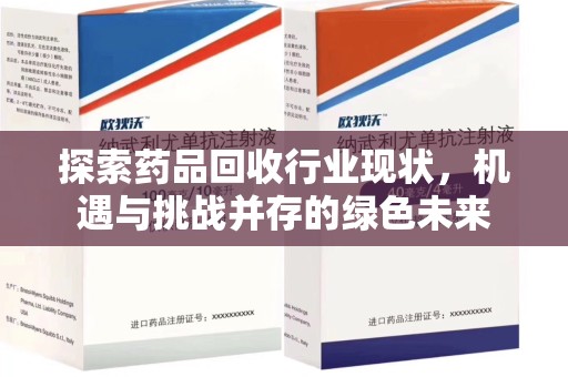 南阳探索药品回收行业现状，机遇与挑战并存的绿色未来