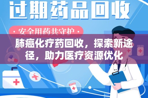 南阳肺癌化疗药回收，探索新途径，助力医疗资源优化